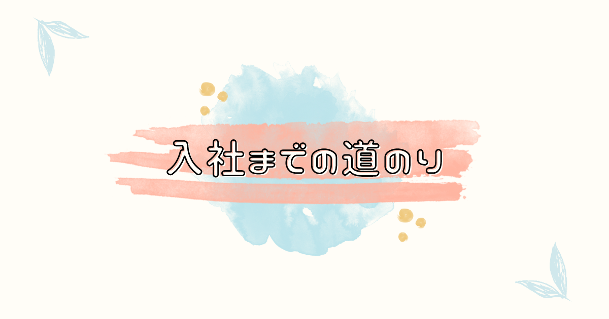 あなたが現在見ているのは 入社までの道のり