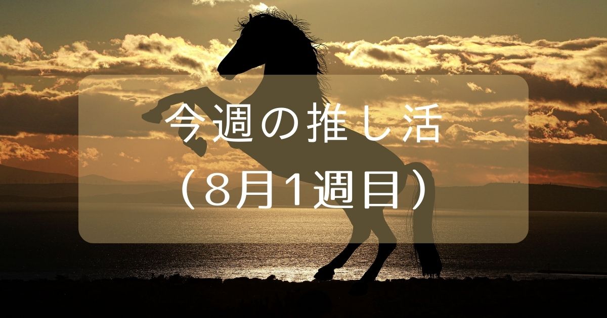 あなたが現在見ているのは 今週の推し活（8月1週目）