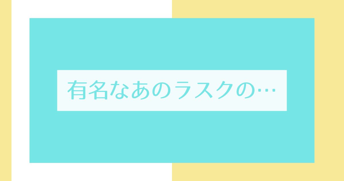 あなたが現在見ているのは 有名なあのラスクの…