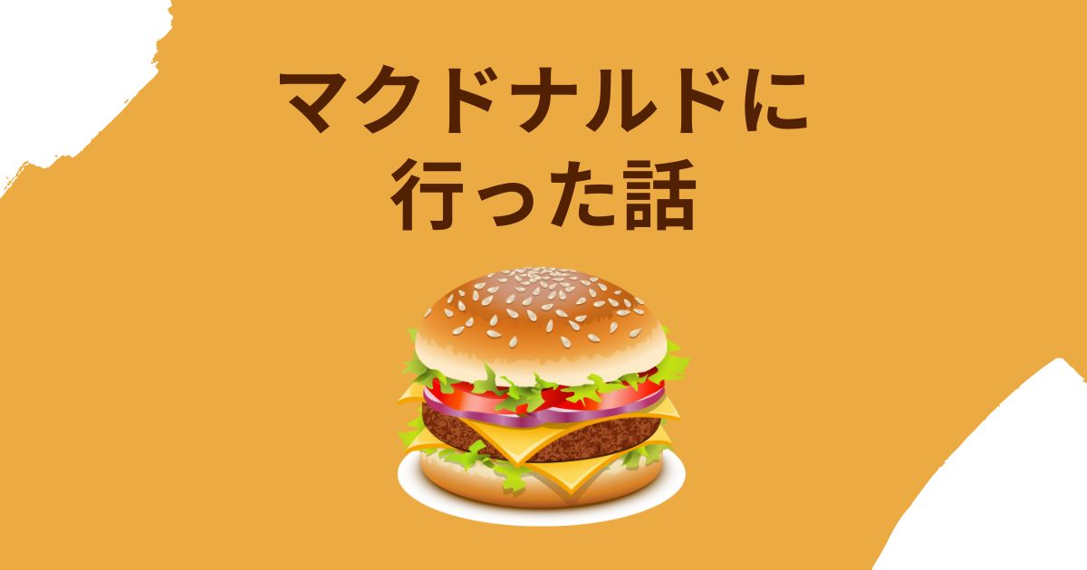 あなたが現在見ているのは マクドナルドに行った話