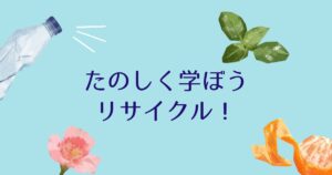 投稿についてもっと詳しく たのしく学ぼうリサイクル！