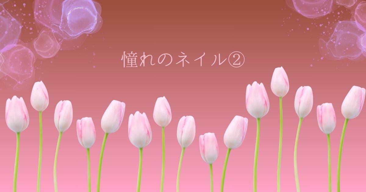 あなたが現在見ているのは 憧れのネイル②