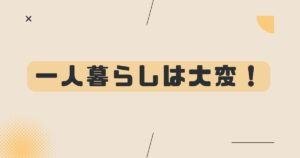 投稿についてもっと詳しく 一人暮らしは大変！