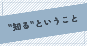 投稿についてもっと詳しく “知る”ということ