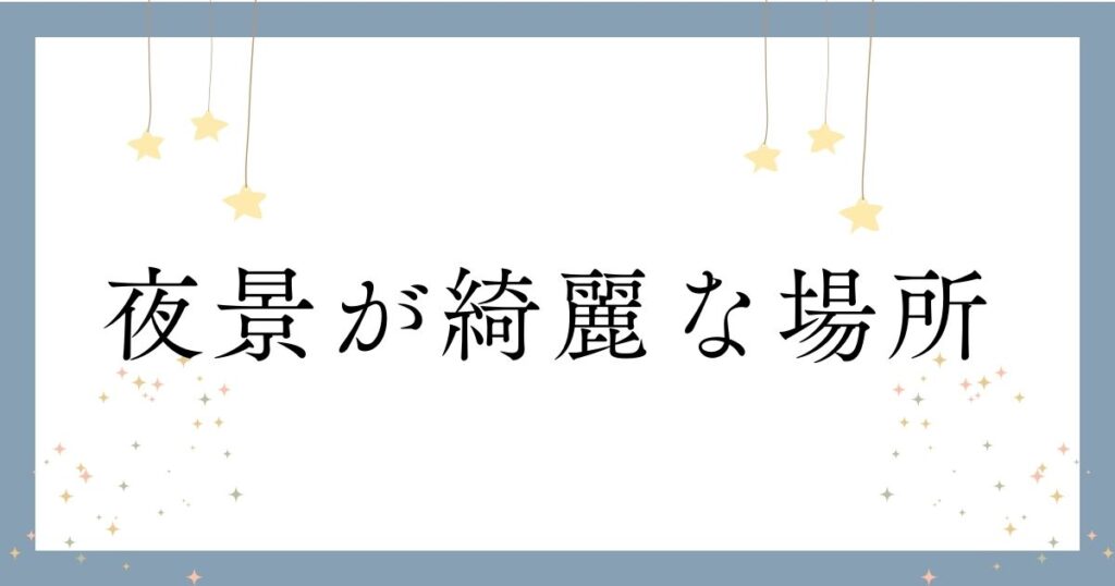 投稿についてもっと詳しく 夜景が綺麗な場所