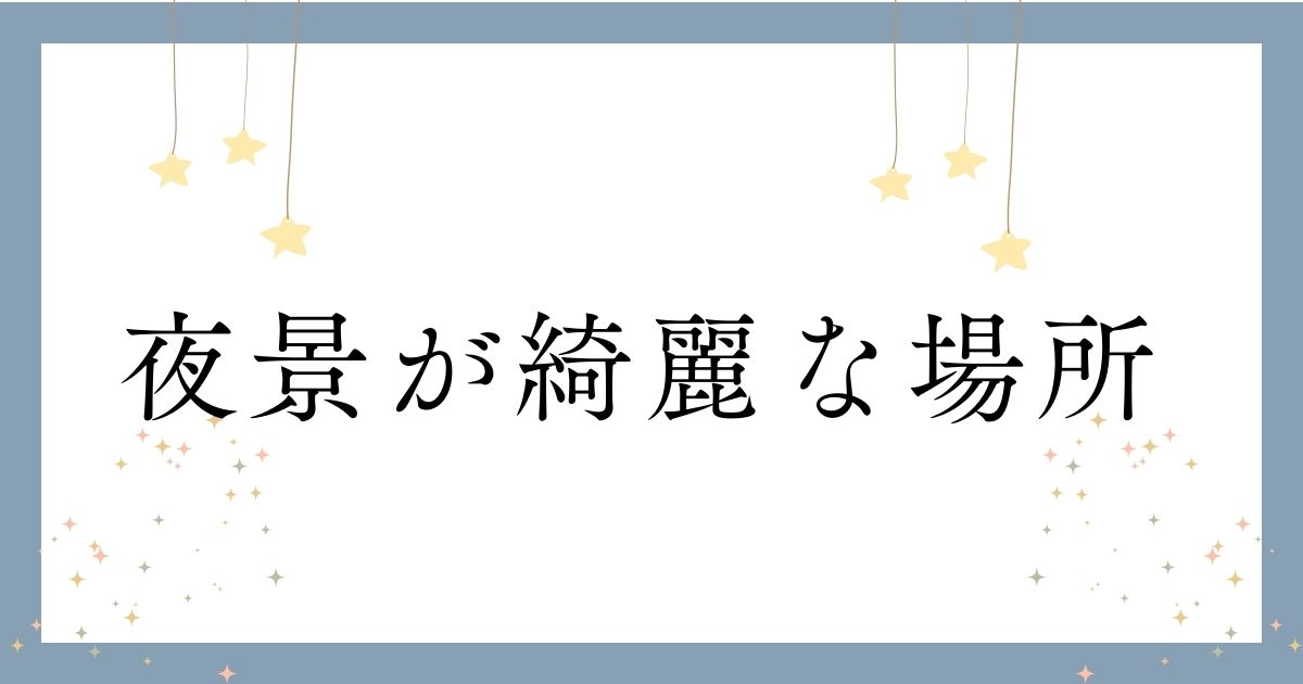 あなたが現在見ているのは 夜景が綺麗な場所