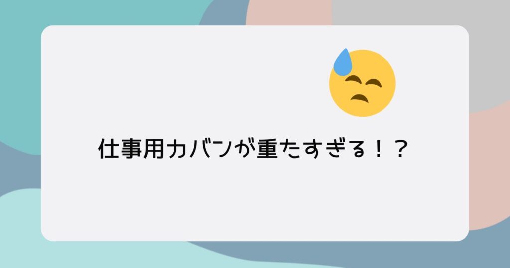 投稿についてもっと詳しく 仕事用カバンが重たすぎる！？