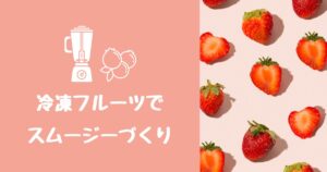 投稿についてもっと詳しく 冷凍フルーツでスムージーづくり