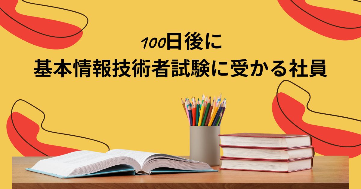 あなたが現在見ているのは 100日後に基本情報技術者試験に受かる社員