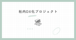 投稿についてもっと詳しく 社内DX化プロジェクト