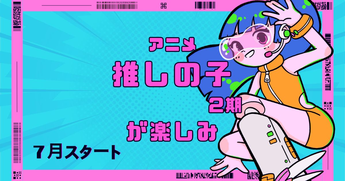 あなたが現在見ているのは アニメ推しの子2期が楽しみ