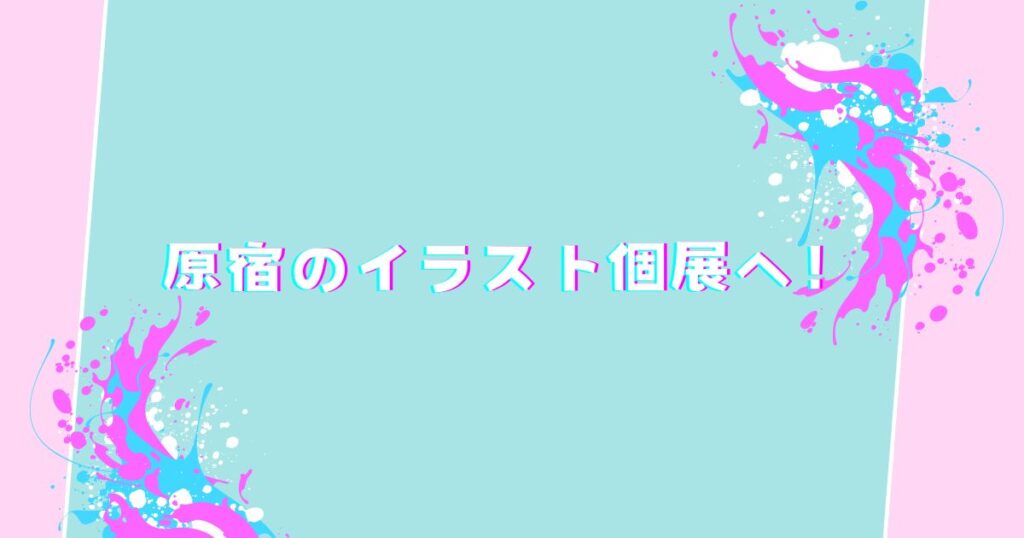 投稿についてもっと詳しく 原宿のイラスト個展へ！