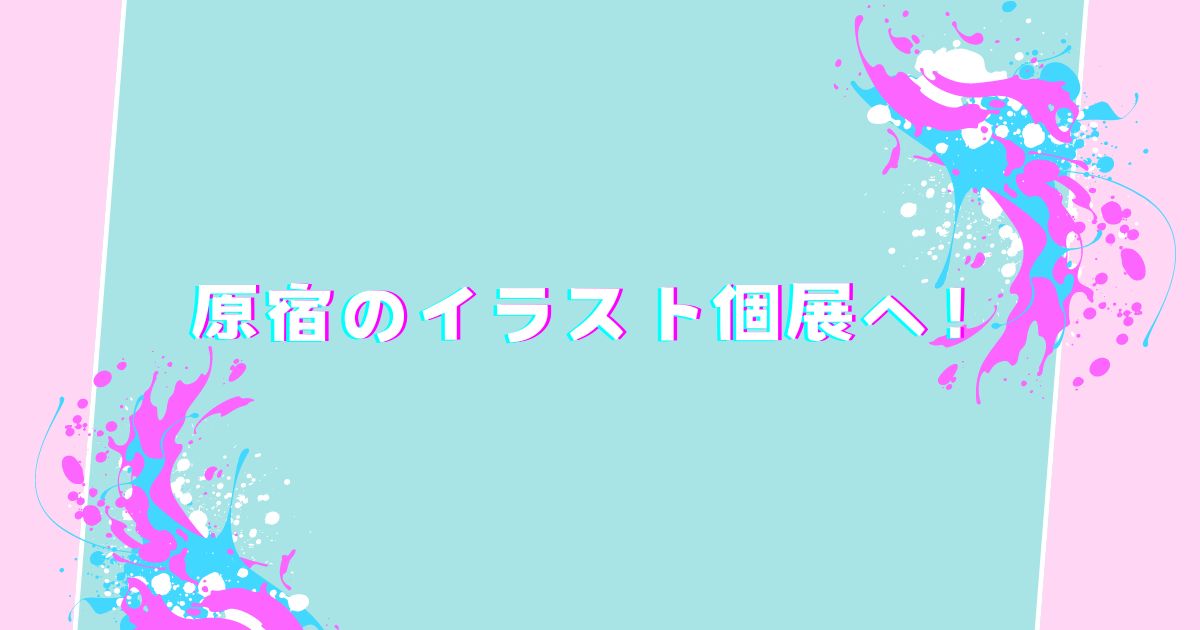 あなたが現在見ているのは 原宿のイラスト個展へ！