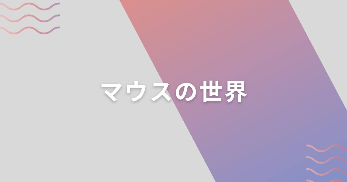 あなたが現在見ているのは マウスの世界