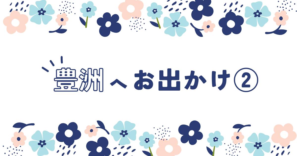 あなたが現在見ているのは 豊洲へお出かけ②