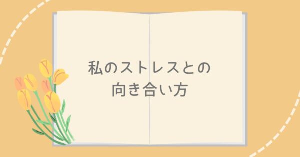 投稿についてもっと詳しく 私のストレスとの向き合い方