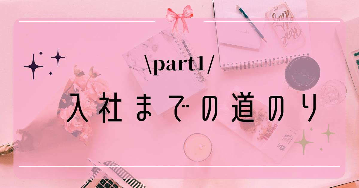 あなたが現在見ているのは 入社までの道のり！①
