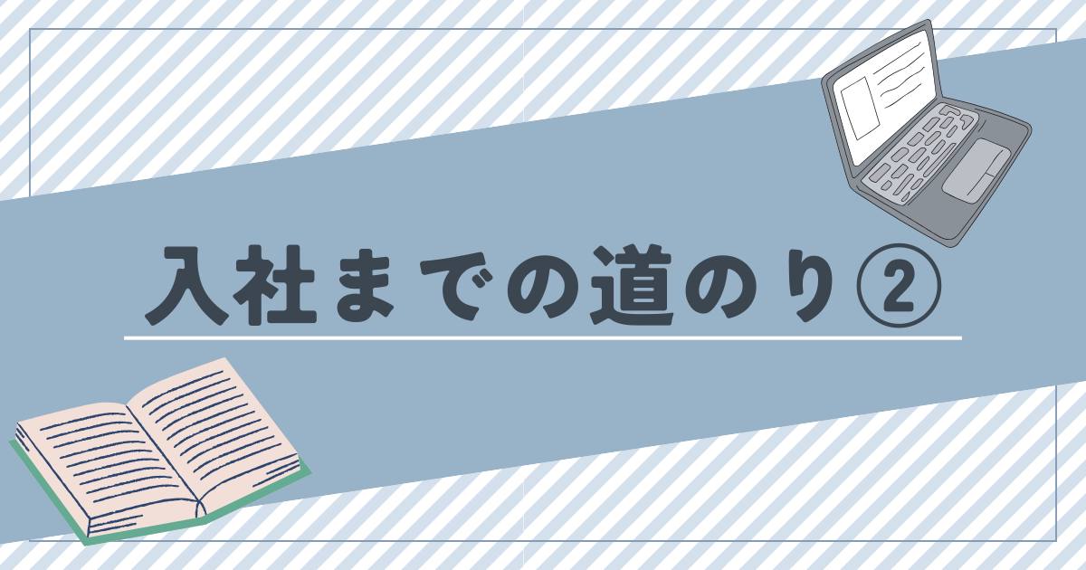 あなたが現在見ているのは 入社までの道のり②