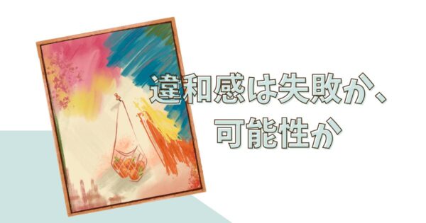 投稿についてもっと詳しく 違和感は失敗か、可能性か