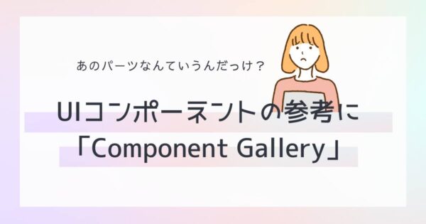 投稿についてもっと詳しく あのパーツなんていうんだっけ？UIコンポーネントの参考に「Component Gallery」