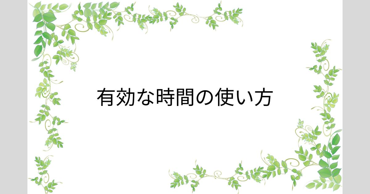 あなたが現在見ているのは 有効な時間の使い方