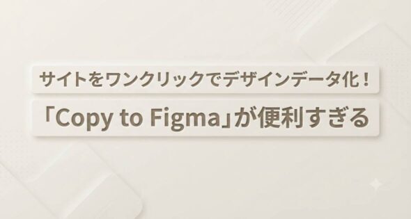 投稿についてもっと詳しく サイトをワンクリックでデザインデータ化！「Copy to Figma」が便利すぎる
