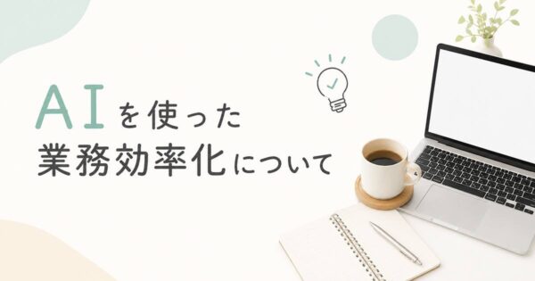 投稿についてもっと詳しく AIを使った業務効率化について