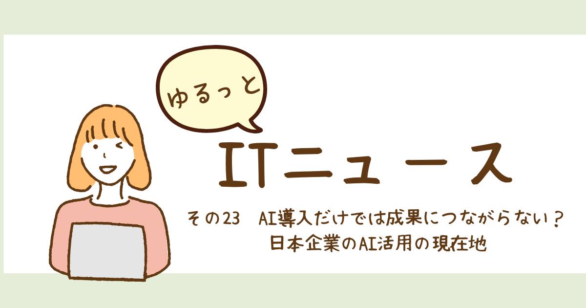 あなたが現在見ているのは AI導入だけでは成果につながらない？ 日本企業のAI活用の現在地
