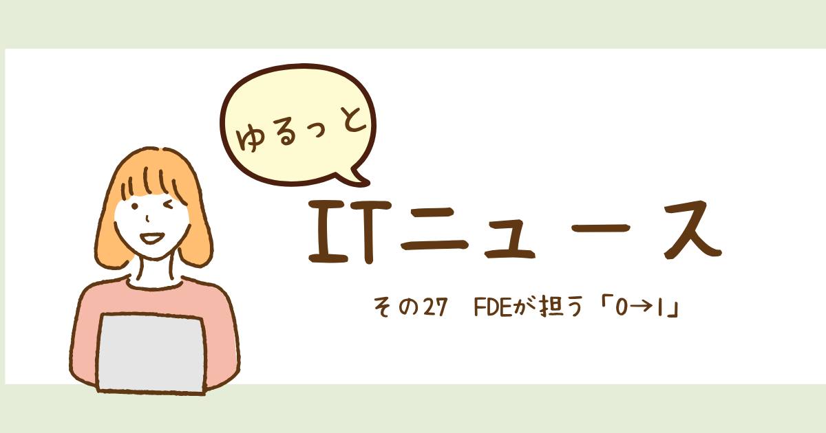 あなたが現在見ているのは FDEが担う「0→1」