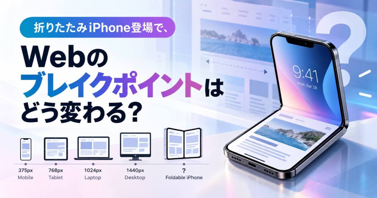 投稿についてもっと詳しく 折りたたみiPhone登場で、Webのブレイクポイントはどう変わる？